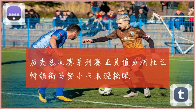 历史总决赛系列赛正负值分析杜兰特领衔马努小卡表现抢眼